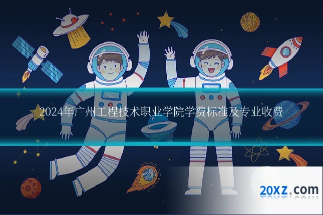 2024年广州工程技术职业学院学费标准及专业收费