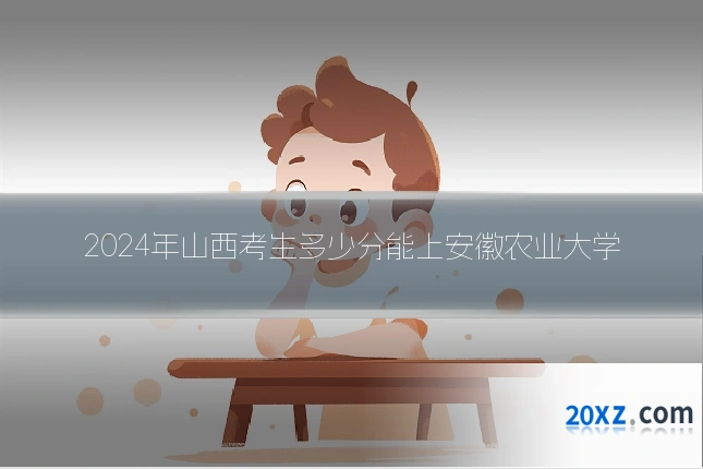 2024年山西考生多少分能上安徽农业大学