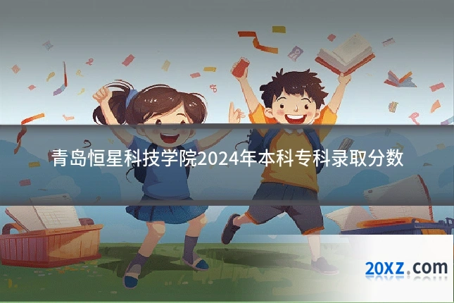 青岛恒星科技学院2024年本科专科录取分数