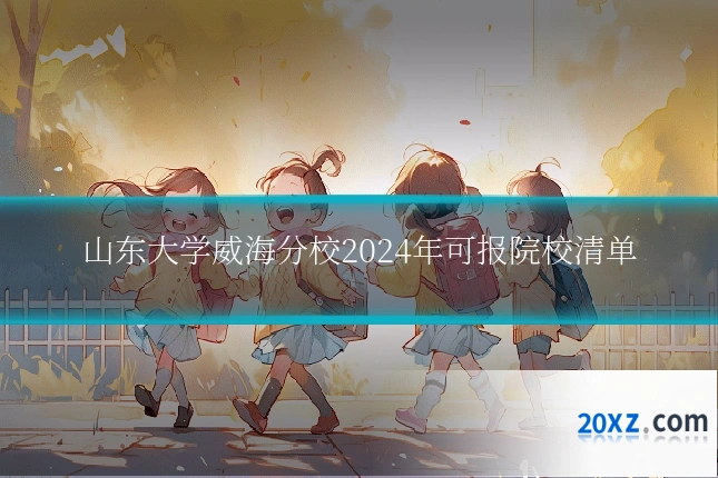 山东大学威海分校2024年可报院校清单