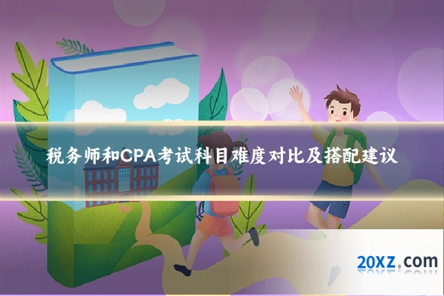 税务师和CPA考试科目难度对比及搭配建议