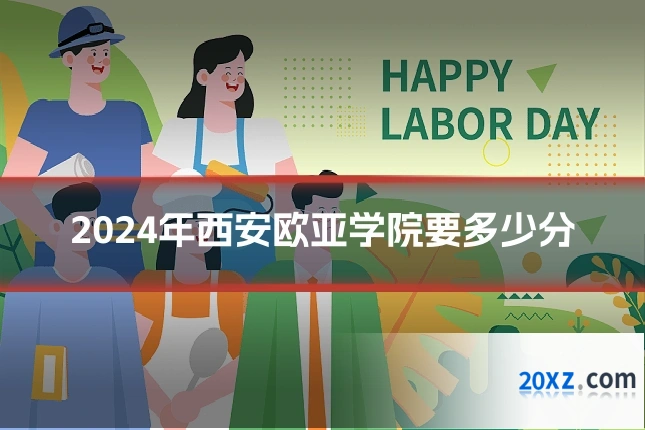 2024年西安欧亚学院要多少分
