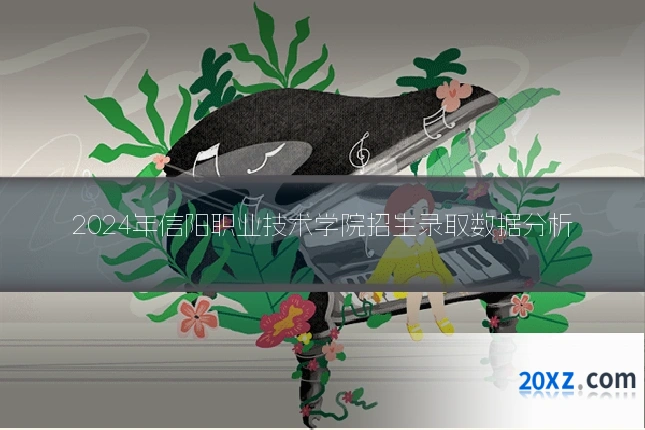 2024年信阳职业技术学院招生录取数据分析