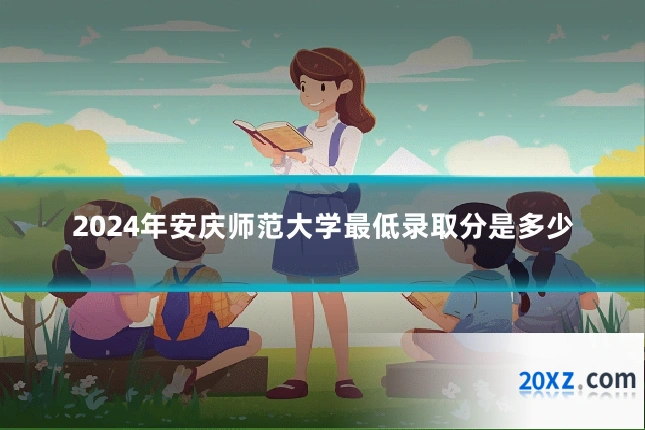 2024年安庆师范大学最低录取分是多少