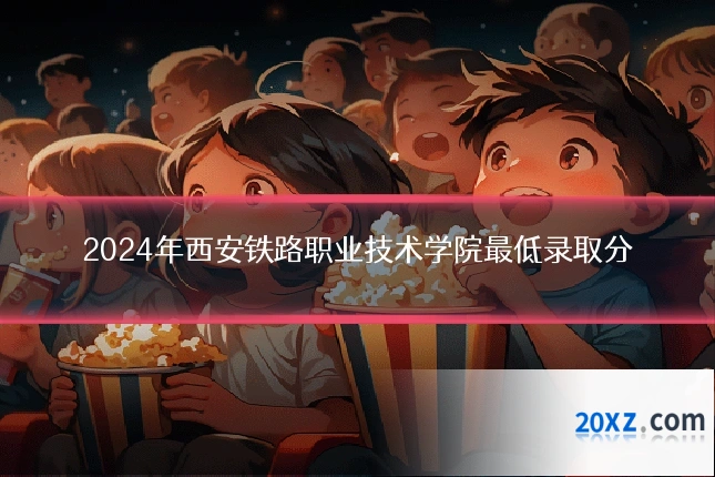 2024年西安铁路职业技术学院最低录取分