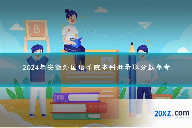 2024年安徽外国语学院本科批录取分数参考
