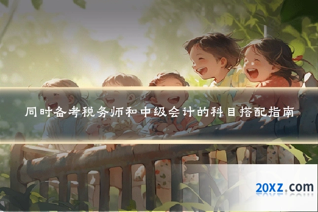 同时备考税务师和中级会计的科目搭配指南