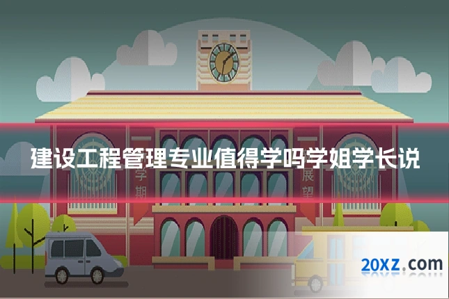 建设工程管理专业值得学吗学姐学长说