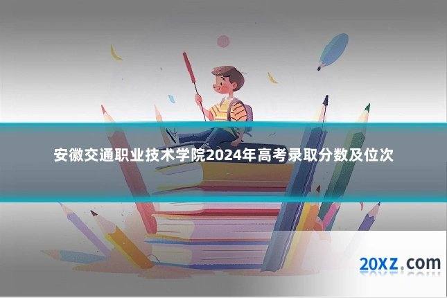 安徽交通职业技术学院2024年高考录取分数及位次