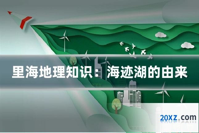 里海地理知识：海迹湖的由来