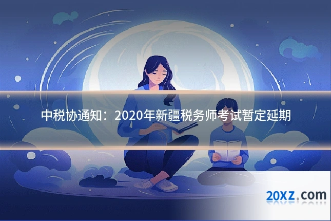 中税协通知:2020年新疆税务师考试暂定延期