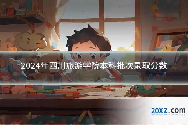 2024年四川旅游学院本科批次录取分数