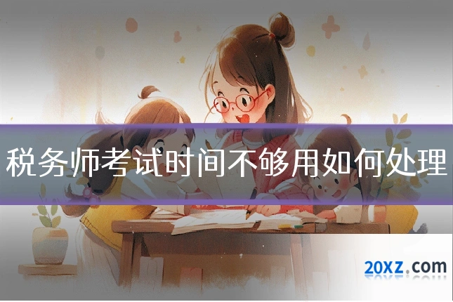 税务师考试时间不够用如何处理
