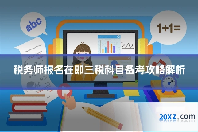 税务师报名在即三税科目备考攻略解析