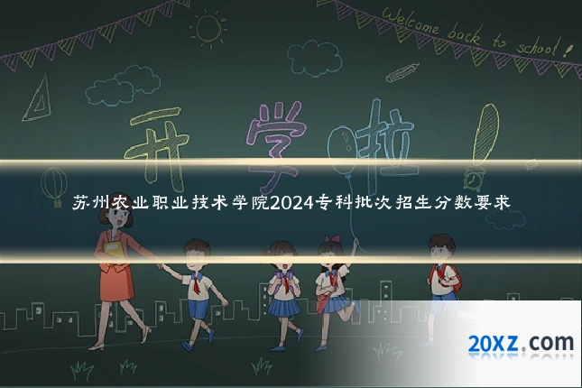 苏州农业职业技术学院2024专科批次招生分数要求