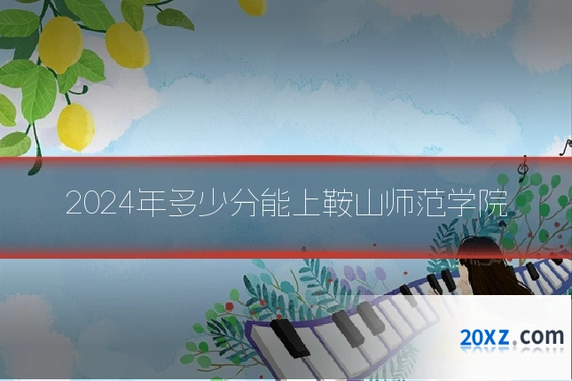 2024年多少分能上鞍山师范学院
