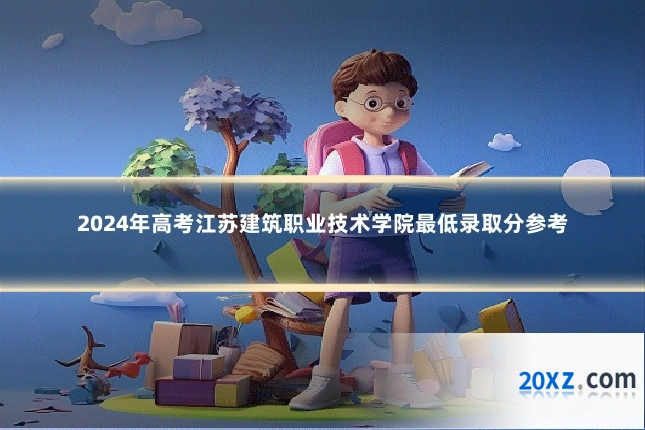 2024年高考江苏建筑职业技术学院最低录取分参考