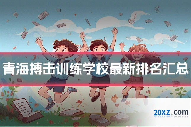 青海搏击训练学校最新排名汇总