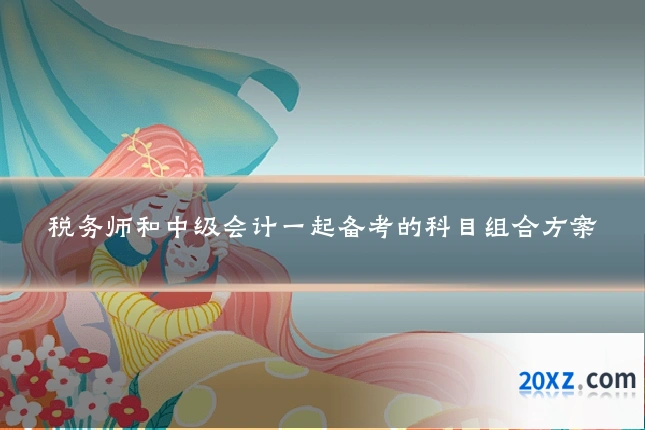 税务师和中级会计一起备考的科目组合方案