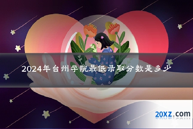 2024年台州学院最低录取分数是多少
