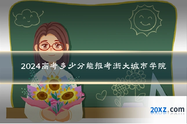 2024高考多少分能报考浙大城市学院