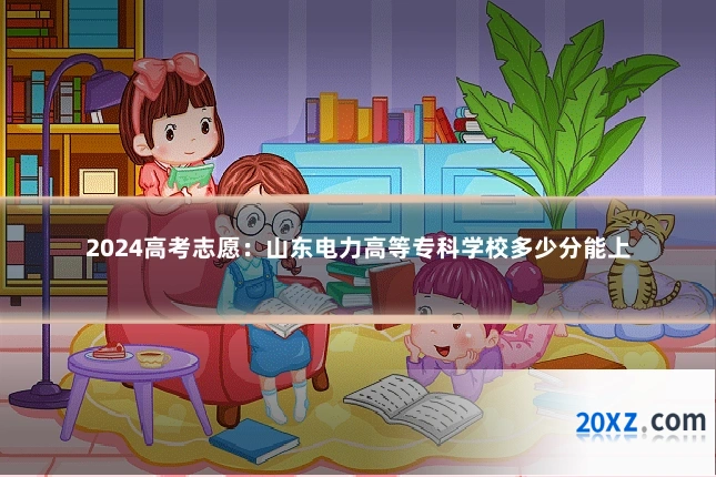 2024高考志愿：山东电力高等专科学校多少分能上