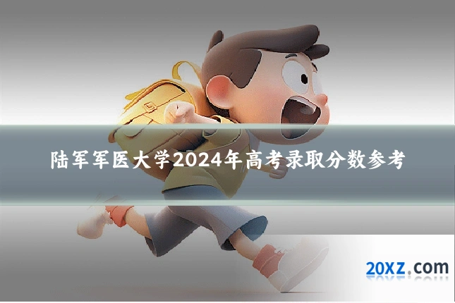 陆军军医大学2024年高考录取分数参考