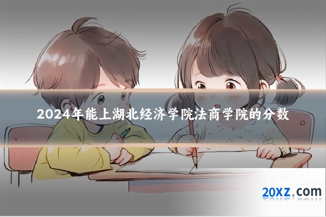 2024年能上湖北经济学院法商学院的分数