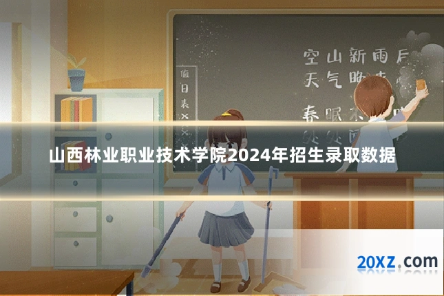 山西林业职业技术学院2024年招生录取数据