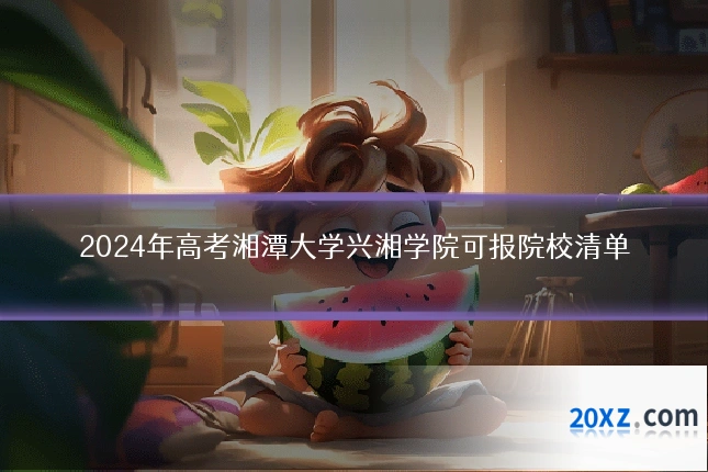 2024年高考湘潭大学兴湘学院可报院校清单