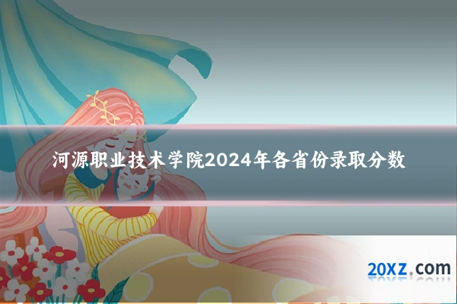 河源职业技术学院2024年各省份录取分数