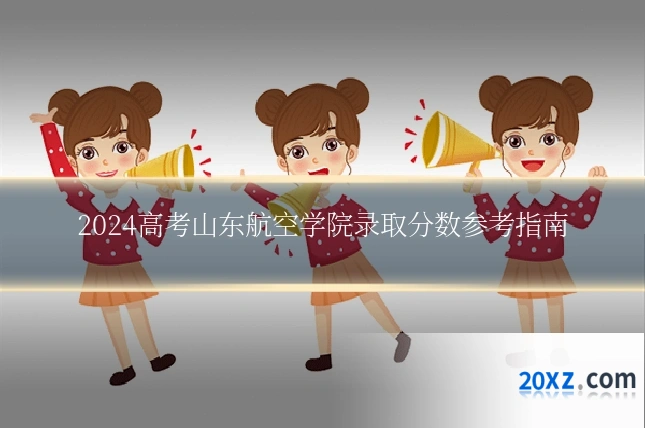 2024高考山东航空学院录取分数参考指南