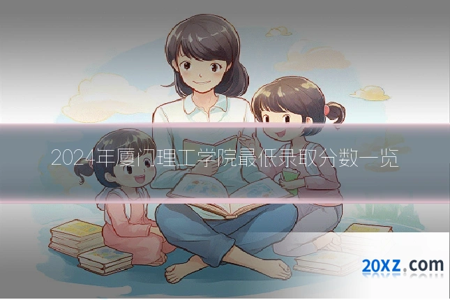 2024年厦门理工学院最低录取分数一览