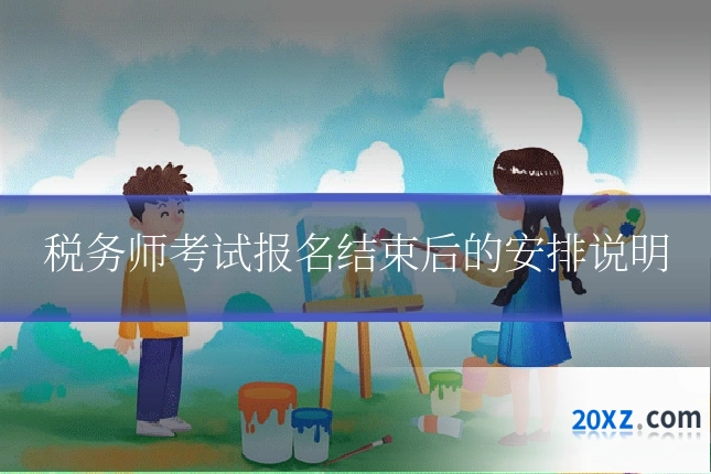 税务师考试报名结束后的安排说明