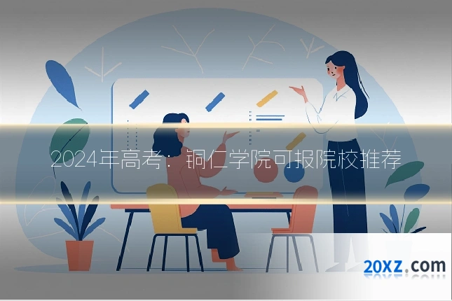 2024年高考:铜仁学院可报院校推荐