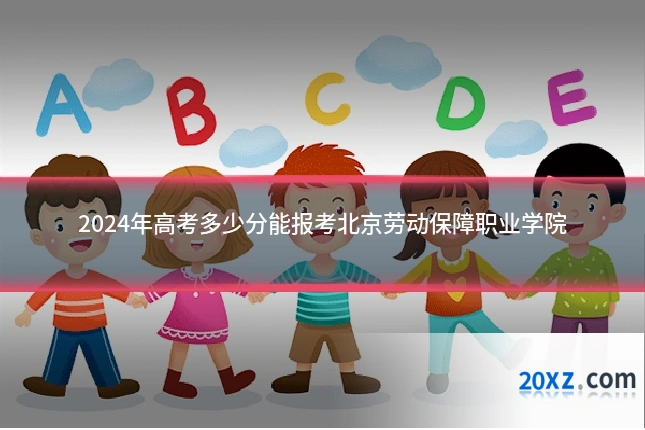 2024年高考多少分能报考北京劳动保障职业学院