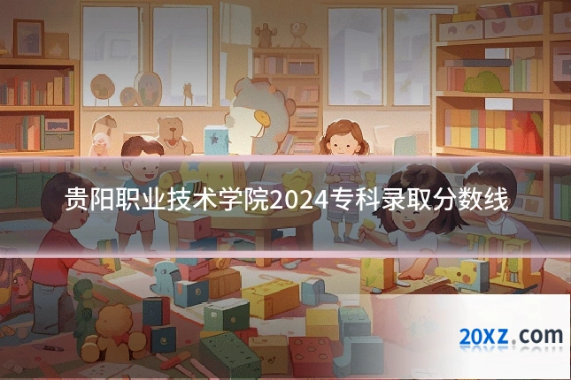 贵阳职业技术学院2024专科录取分数线