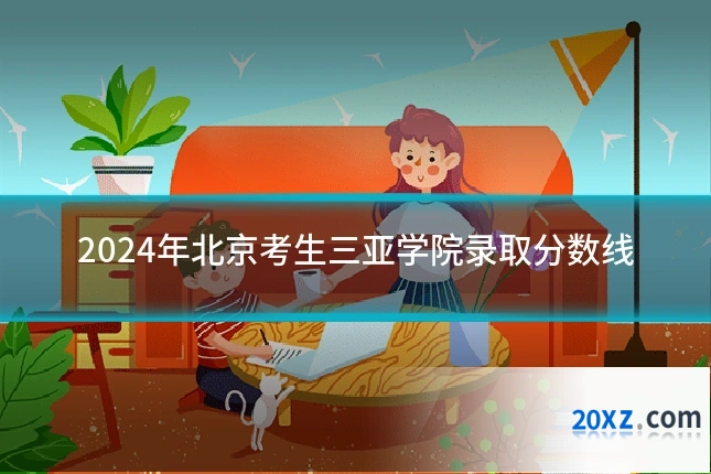 2024年北京考生三亚学院录取分数线