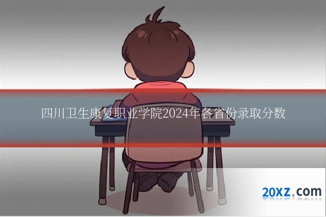四川卫生康复职业学院2024年各省份录取分数