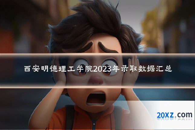西安明德理工学院2023年录取数据汇总