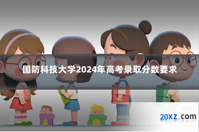 国防科技大学2024年高考录取分数要求