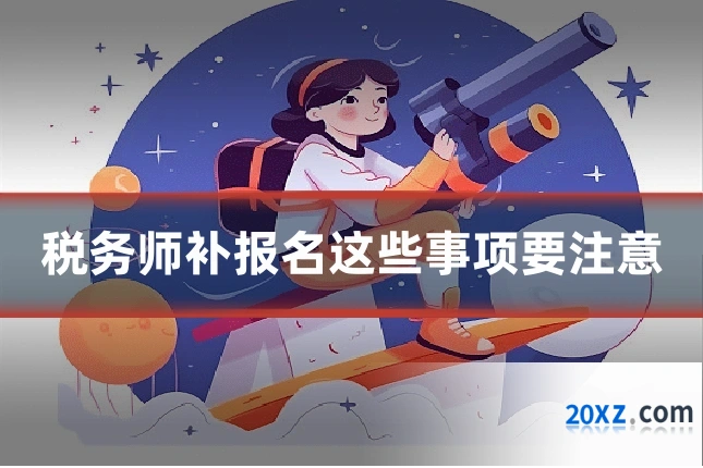 税务师补报名这些事项要注意