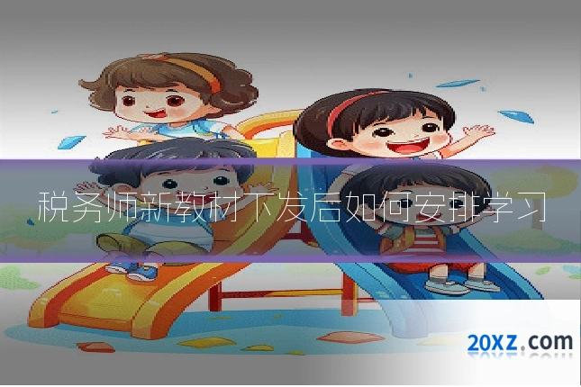 税务师新教材下发后如何安排学习