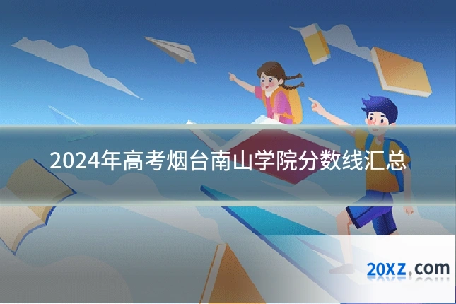 2024年高考烟台南山学院分数线汇总