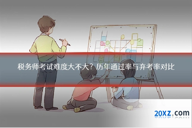 税务师考试难度大不大?历年通过率与弃考率对比