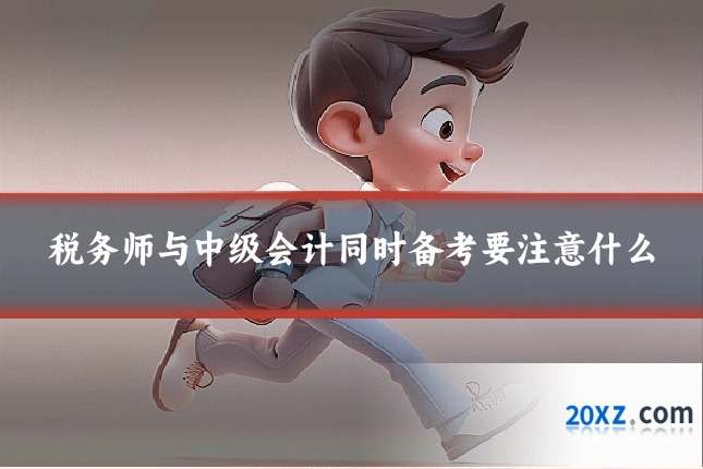 税务师与中级会计同时备考要注意什么
