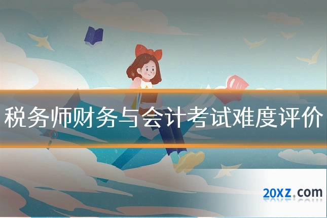 税务师财务与会计考试难度评价