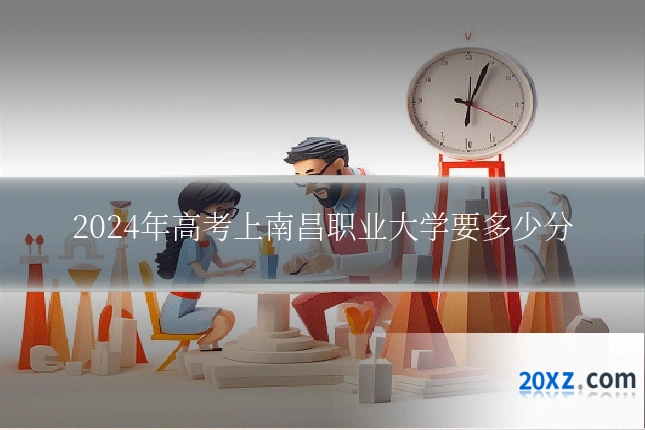 2024年高考上南昌职业大学要多少分