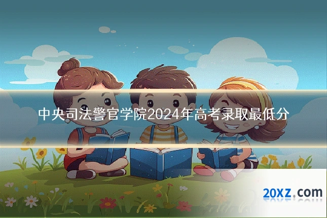 中央司法警官学院2024年高考录取最低分