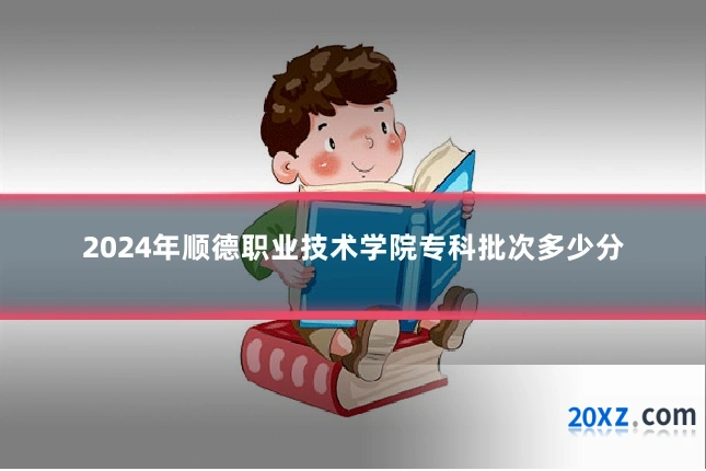 2024年顺德职业技术学院专科批次多少分